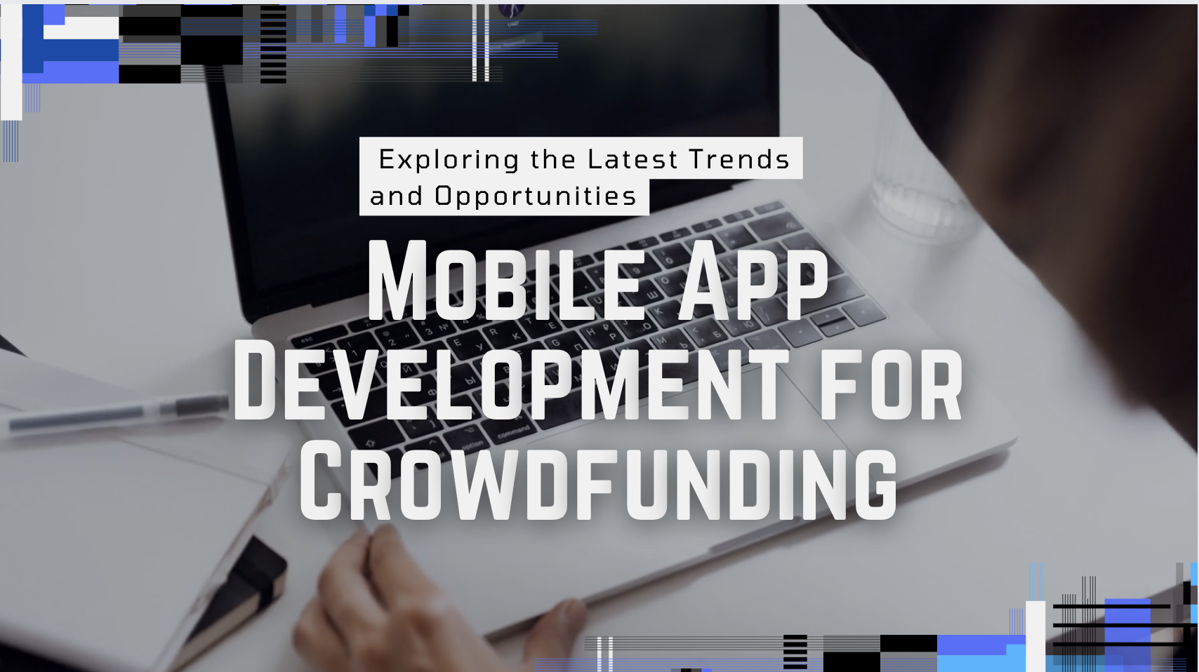 Mobile App Development for Crowdfunding: Exploring the Latest Trends and Opportunities